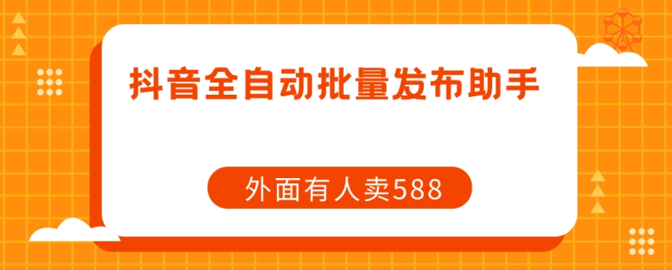 【原创开发】外面卖588抖音全自动批量发布助手-网创资源吧