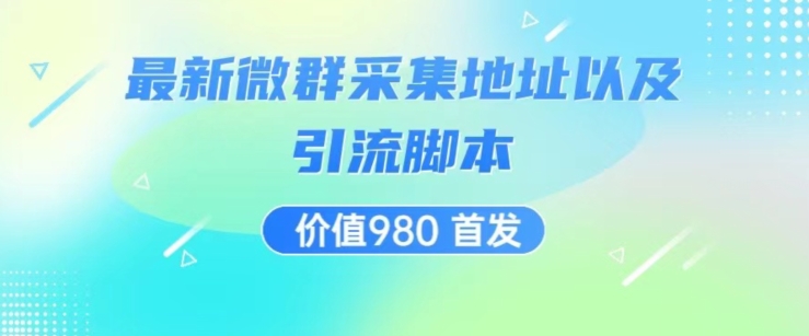 价值980最新微信群采集网址以及微群引流脚本，解放双手，全自动引流-网创资源吧
