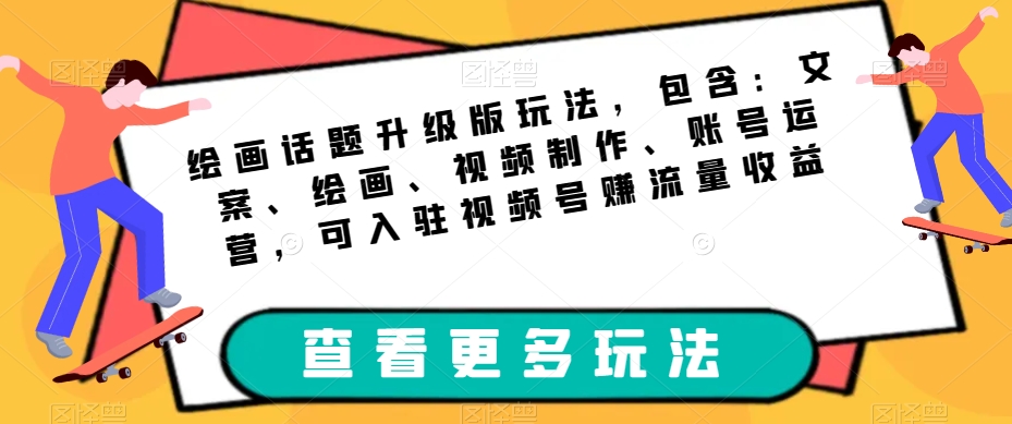 绘画话题升级版玩法，包含：文案、绘画、视频制作、账号运营，可入驻视频号赚流量收益-网创资源吧