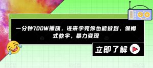 一分钟700W播放,进来学完你也能做到,保姆式教学,暴力变现【揭秘】-网创资源吧