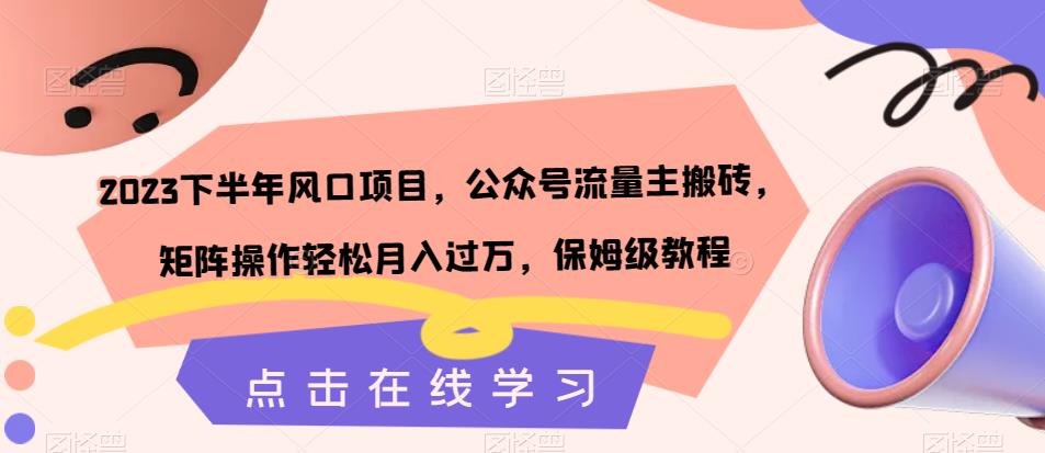 2023下半年风口项目，公众号流量主搬砖，矩阵操作轻松月入过万，保姆级教程-网创资源吧