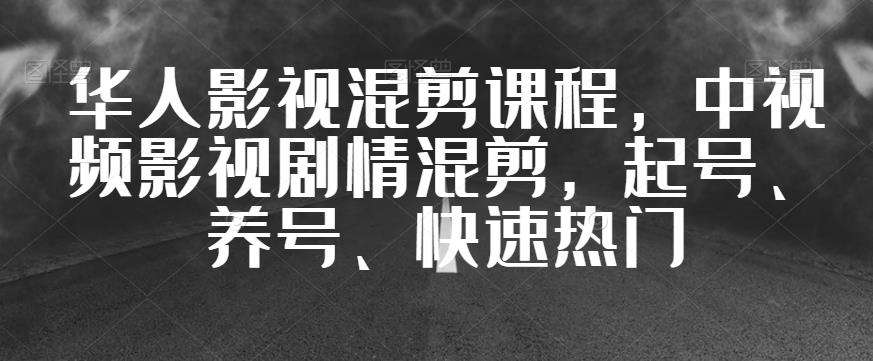 华人影视混剪课程，中视频影视剧情混剪，起号、养号、快速热门-网创资源吧