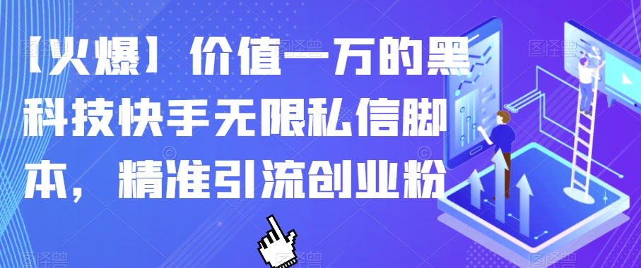 【火爆】价值一万的黑科技快手无限私信脚本，精准引流创业粉-网创资源吧