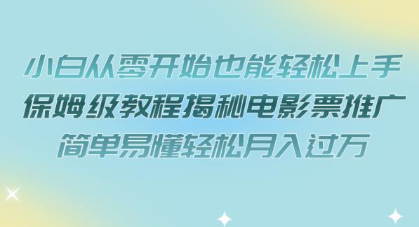 小白从零开始也能轻松上手，保姆级教程揭秘电影票推广，简单易懂轻松月入过万【揭秘】-网创资源吧