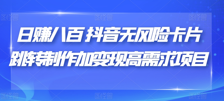 日赚八百抖音无风险卡片跳转制作加变现高需求项目【揭秘】-网创资源吧