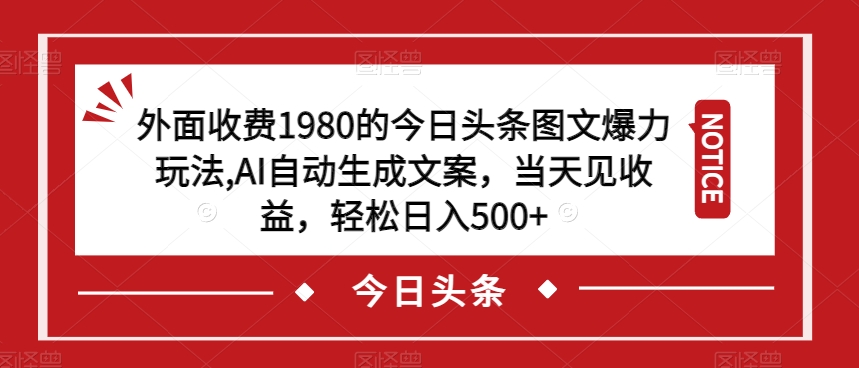 外面收费1980的今日头条图文爆力玩法，AI自动生成文案，当天见收益，轻松日入500+【揭秘】-网创资源吧