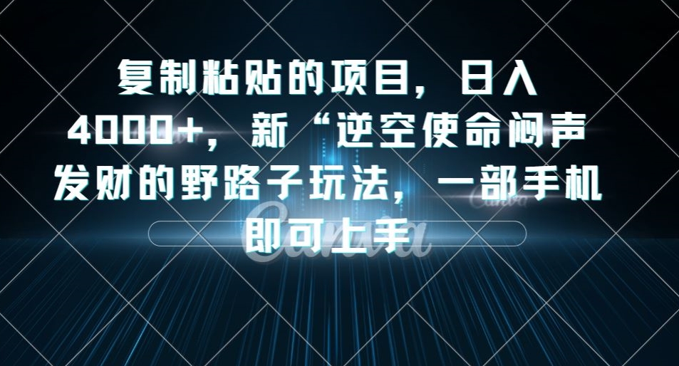复制粘贴的项目，日入4000+，新“逆空使命“闷声发财的野路子玩法，一部手机即可上手-网创资源吧