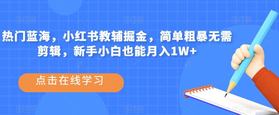 热门蓝海，小红书教辅掘金，简单粗暴无需剪辑，新手小白也能月入1W+【揭秘】-网创资源吧