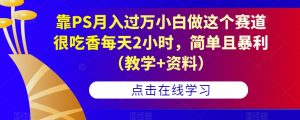 靠PS月入过万小白做这个赛道很吃香每天2小时,简单且暴利(教学+资料)-网创资源吧