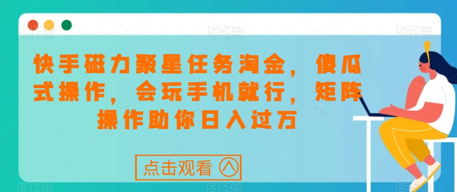 快手磁力聚星任务淘金，傻瓜式操作，会玩手机就行，矩阵操作助你日入过万-网创资源吧