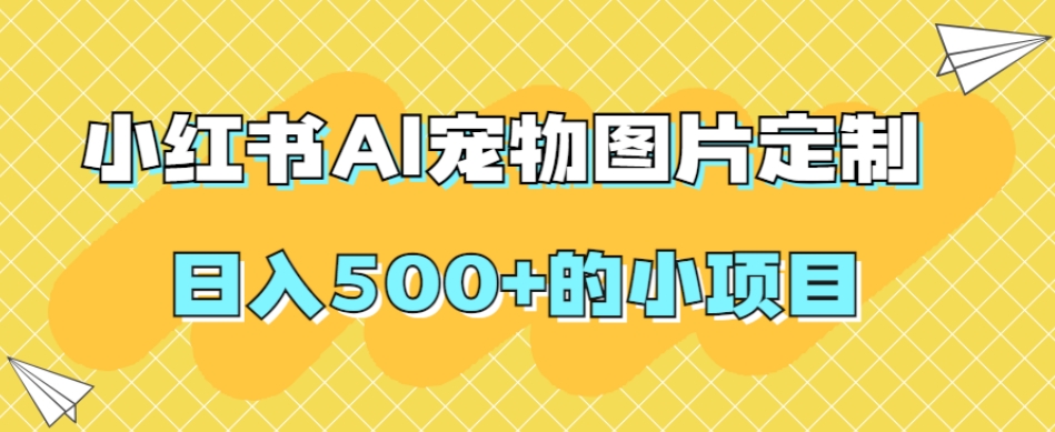 小红书AI宠物图片定制，日入500+的小项目-网创资源吧