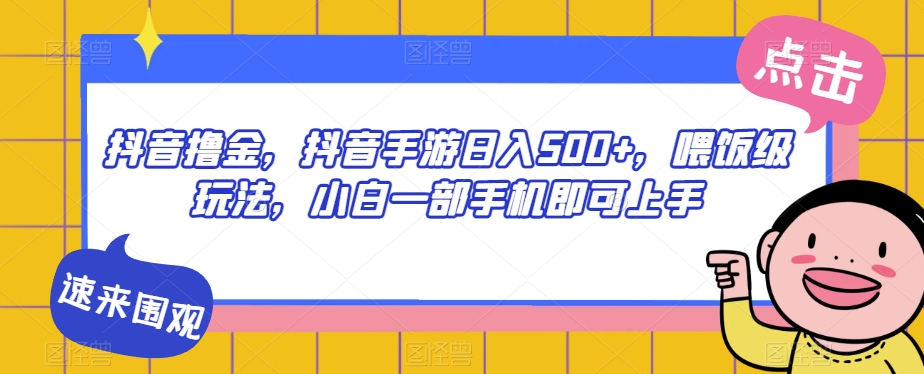 抖音撸金，抖音手游日入500+，喂饭级玩法，小白一部手机即可上手【揭秘】-网创资源吧