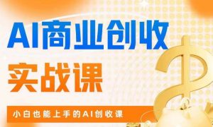 AI商业掘金实战课,小白也能上手的AI创收课-网创资源吧