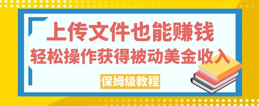 上传文件也能赚钱，轻松操作获得被动美金收入，保姆级教程【揭秘】-网创资源吧