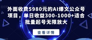 外面收费5980元的AI爆文公众号项目,单日收益300-1000+适合批量起号无限放大【揭秘】-网创资源吧