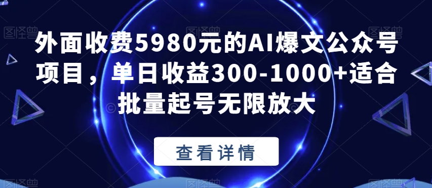 外面收费5980元的AI爆文公众号项目，单日收益300-1000+适合批量起号无限放大【揭秘】-网创资源吧