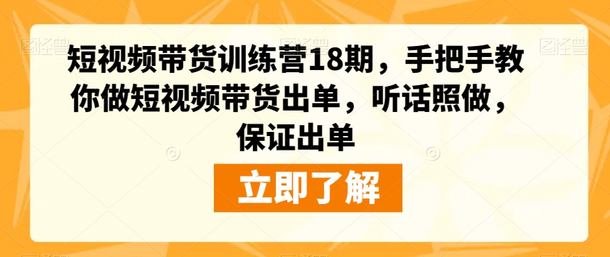 短视频带货训练营18期，手把手教你做短视频带货出单，听话照做，保证出单-网创资源吧