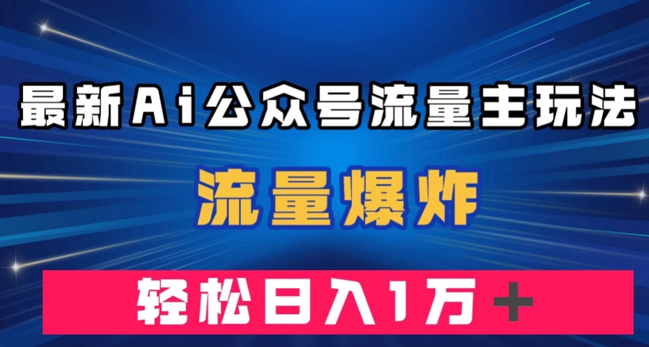 最新AI公众号流量主玩法，流量爆炸，轻松月入一万＋【揭秘】-网创资源吧