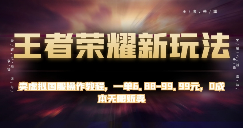 王者荣耀新玩法，卖虚拟国服操作教程，一单6.88-99.99元，0成本无限贩卖【揭秘】-网创资源吧