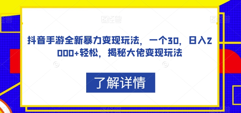 抖音手游全新暴力变现玩法，一个30，日入2000+轻松，揭秘大佬变现玩法【揭秘】-网创资源吧