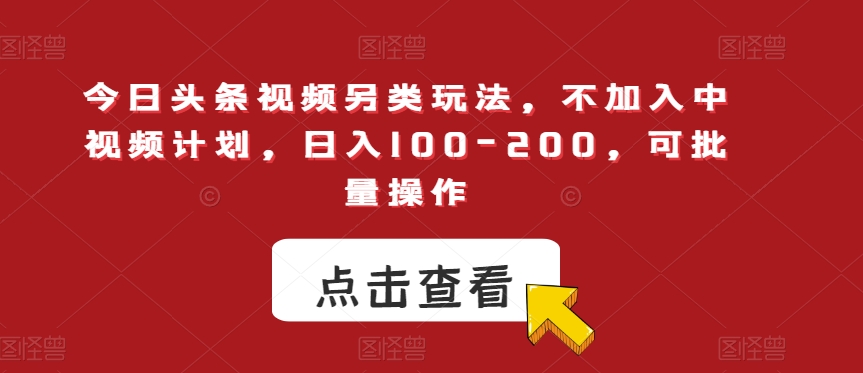 今日头条视频另类玩法，不加入中视频计划，日入100-200，可批量操作【揭秘】-网创资源吧