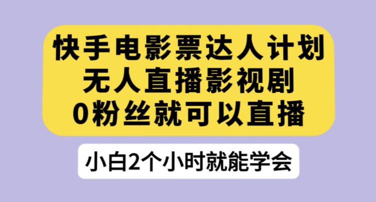 快手电影票达人计划，无人直播影视剧，0粉丝就可以直播【揭秘】-网创资源吧