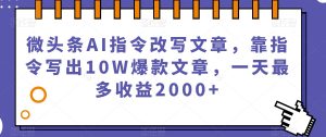 微头条AI指令改写文章，靠指令写出10W爆款文章，一天最多收益2000+【揭秘】-网创资源吧