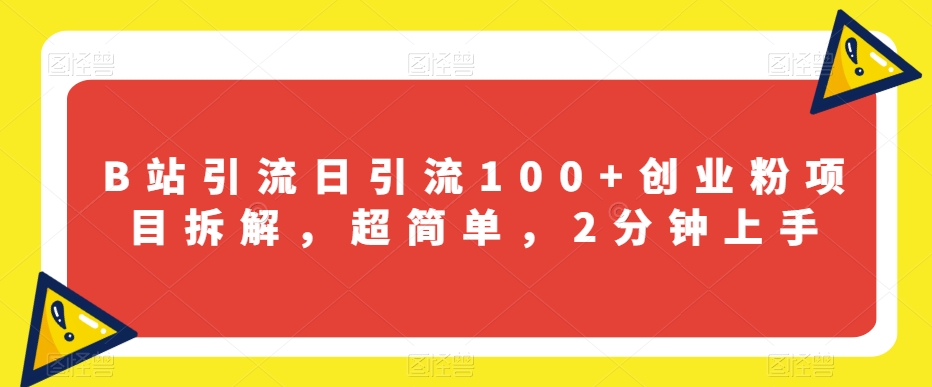 B站引流日引流100+创业粉项目拆解，超简单，2分钟上手【揭秘】-网创资源吧