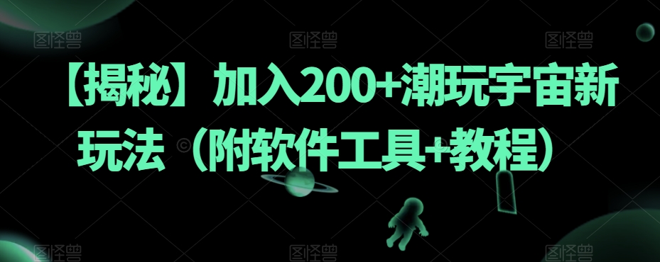 【揭秘】加入200+潮玩宇宙新玩法（附软件工具+教程）-网创资源吧
