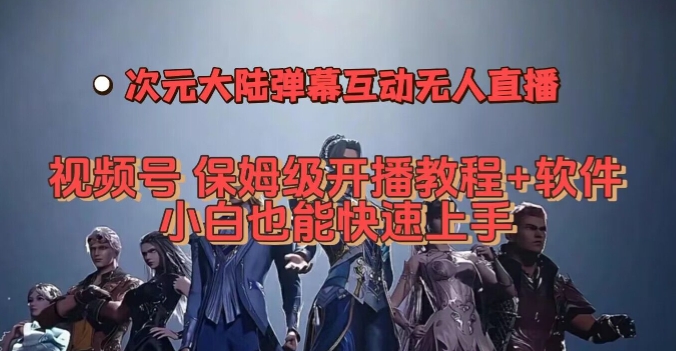 视频号次元大陆弹幕互动无人直播，视频号保姆级开播教程+软件，小白也能快速上手-网创资源吧