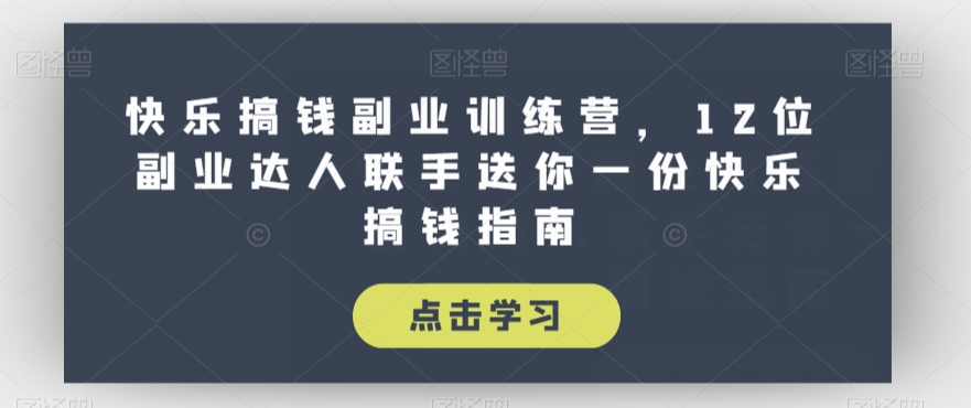 快乐搞钱副业训练营，12位副业达人联手送你一份快乐搞钱指南-网创资源吧
