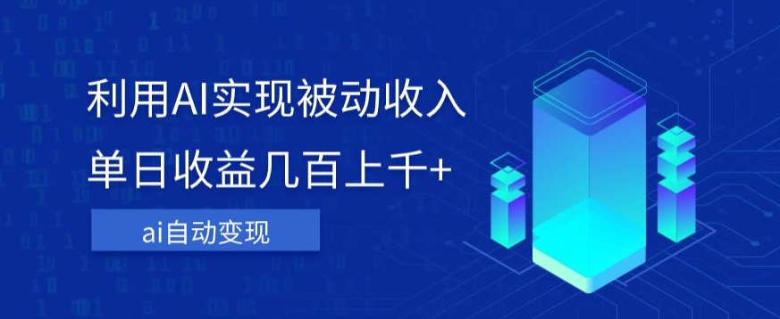 利用ai实现被动收入，单日收益几百上千+，无需动脑，傻瓜式操作【揭秘】-网创资源吧