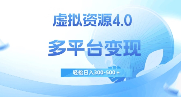 虚拟资源4.0，多平台变现，轻松日入300-500＋【揭秘】-网创资源吧