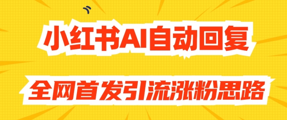 【原创开发】小红书AI自动回复，全网首发引流涨粉思路-网创资源吧