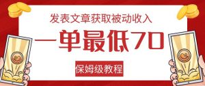 发表文章获取被动收入，一单最低70，保姆级教程【揭秘】-网创资源吧