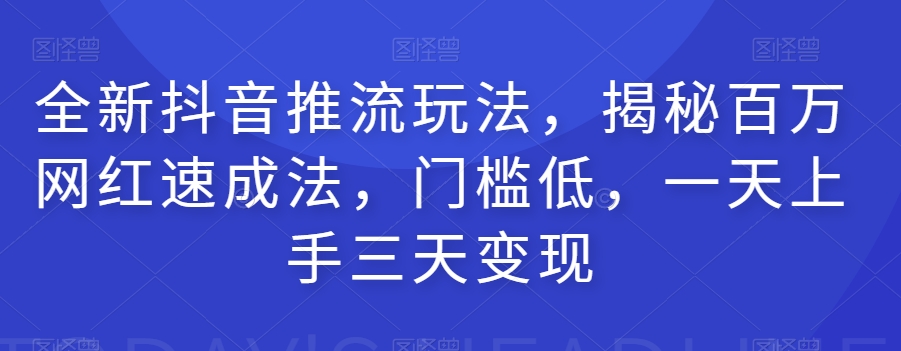 全新抖音推流玩法，揭秘百万网红速成法，门槛低，一天上手三天变现-网创资源吧