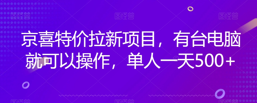 京喜特价拉新新玩法，有台电脑就可以操作，单人一天500+【揭秘】-网创资源吧