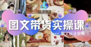 图文带货实操课，图文玩法攻略玩法-网创资源吧