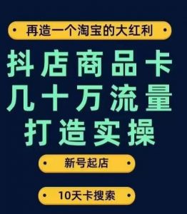 抖店商品卡几十万流量打造实操,从新号起店到一天几十万搜索、推荐流量完整实操步骤-网创资源吧