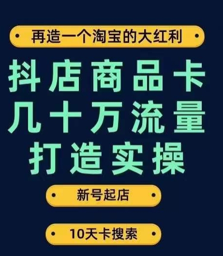 抖店商品卡几十万流量打造实操，从新号起店到一天几十万搜索、推荐流量完整实操步骤-网创资源吧
