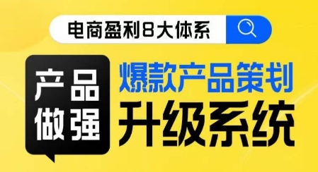 电商盈利8大体系 ·产品做强​爆款产品策划系统升级线上课，全盘布局更能实现利润突破-网创资源吧