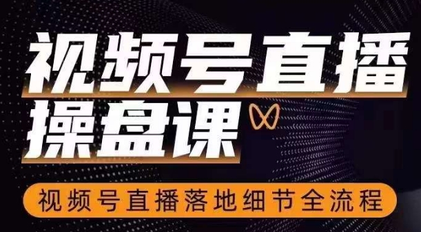 视频号直播操盘课，​视频号直播落地细节全流程-网创资源吧
