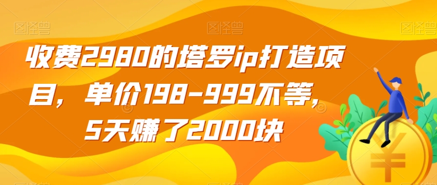 收费2980的塔罗ip打造项目，单价198-999不等，5天赚了2000块【揭秘】-网创资源吧