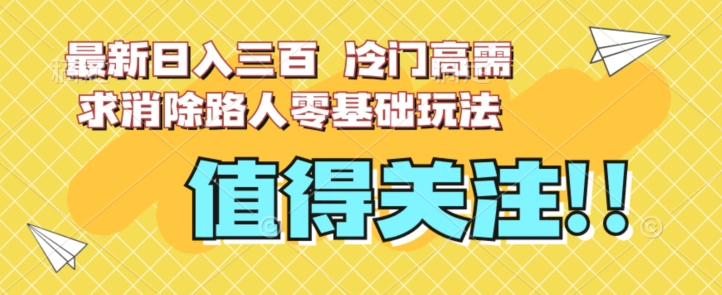 最新日入三百，冷门高需求消除路人零基础玩法【揭秘】-网创资源吧