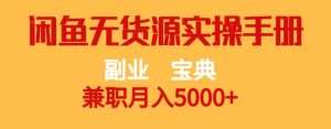 副业宝典,兼职月入5000+,闲鱼无货源实操手册【揭秘】-网创资源吧