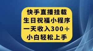 快手挂载生日祝福小程序,一天收入300+,小白轻松上手【揭秘】-网创资源吧
