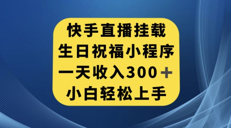 快手挂载生日祝福小程序，一天收入300+，小白轻松上手【揭秘】-网创资源吧