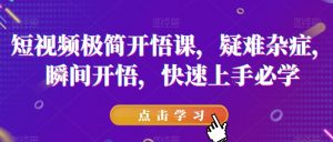 短视频极简开悟课，​疑难杂症，瞬间开悟，快速上手必学-网创资源吧