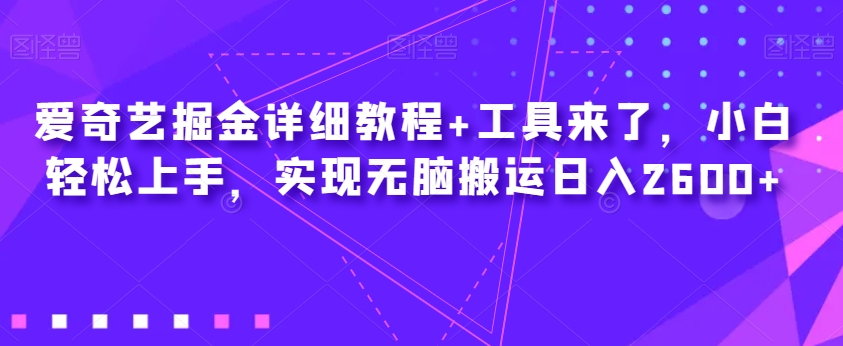 爱奇艺掘金详细教程+工具来了，小白轻松上手，实现无脑搬运日入2600+-网创资源吧