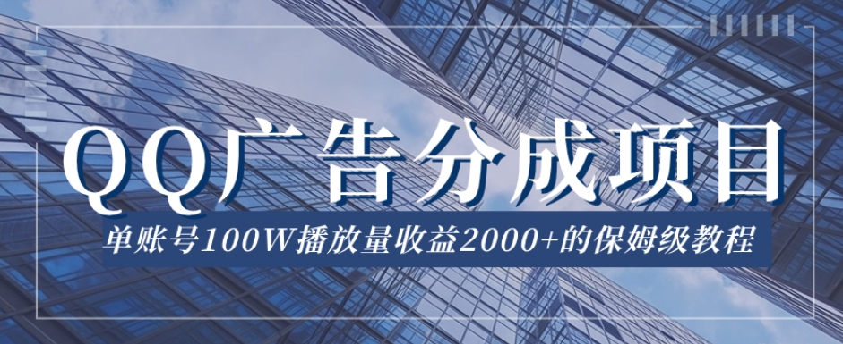 QQ广告分成项目保姆级教程，单账号100W播放量收益2000+【揭秘】-网创资源吧